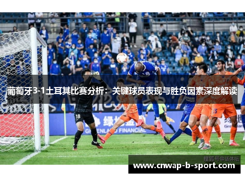 葡萄牙3-1土耳其比赛分析:关键球员表现与胜负因素深度解读 葡萄牙3-1土耳其比赛分析:关键球员表现与胜负因素深度解读