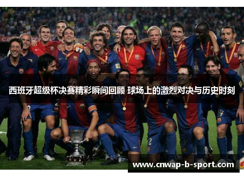 西班牙超级杯决赛精彩瞬间回顾 球场上的激烈对决与历史时刻 西班牙超级杯决赛精彩瞬间回顾 球场上的激烈对决与历史时刻