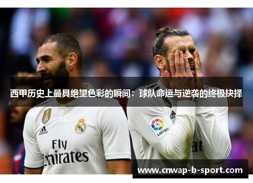 西甲历史上最具绝望色彩的瞬间:球队命运与逆袭的终极抉择 西甲历史上最具绝望色彩的瞬间:球队命运与逆袭的终极抉择