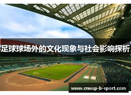 足球球场外的文化现象与社会影响探析 足球球场外的文化现象与社会影响探析