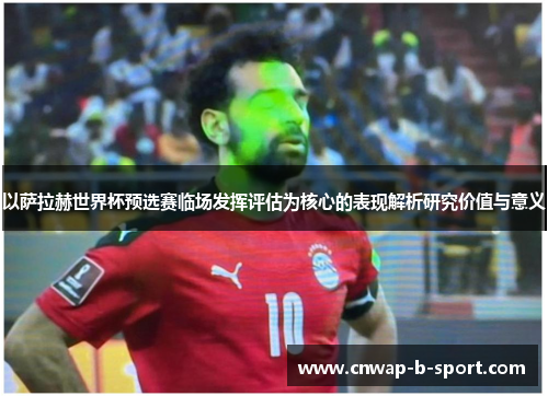 以萨拉赫世界杯预选赛临场发挥评估为核心的表现解析研究价值与意义