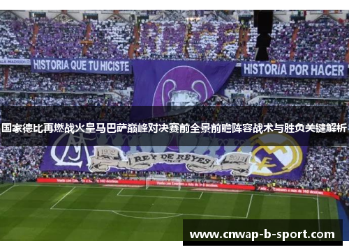 国家德比再燃战火皇马巴萨巅峰对决赛前全景前瞻阵容战术与胜负关键解析 国家德比再燃战火皇马巴萨巅峰对决赛前全景前瞻阵容战术与胜负关键解析