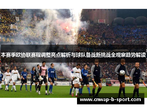 本赛季欧协联赛程调整亮点解析与球队备战新挑战全观察趋势解读 本赛季欧协联赛程调整亮点解析与球队备战新挑战全观察趋势解读