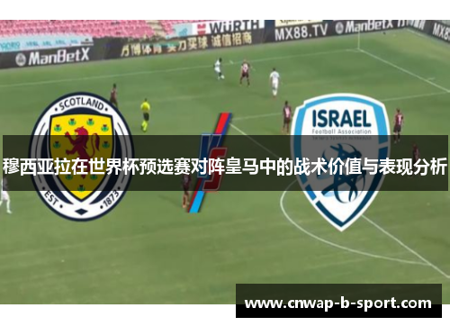穆西亚拉在世界杯预选赛对阵皇马中的战术价值与表现分析 穆西亚拉在世界杯预选赛对阵皇马中的战术价值与表现分析
