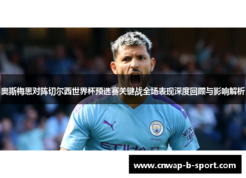 奥斯梅恩对阵切尔西世界杯预选赛关键战全场表现深度回顾与影响解析 奥斯梅恩对阵切尔西世界杯预选赛关键战全场表现深度回顾与影响解析