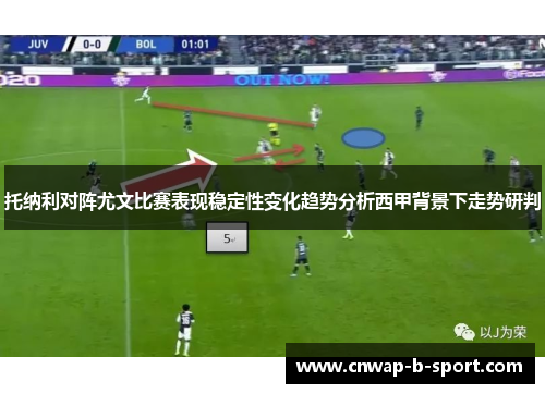 托纳利对阵尤文比赛表现稳定性变化趋势分析西甲背景下走势研判 托纳利对阵尤文比赛表现稳定性变化趋势分析西甲背景下走势研判