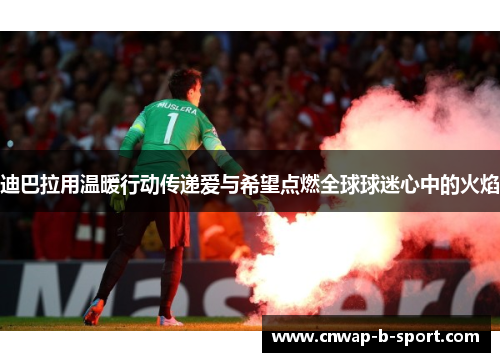 迪巴拉用温暖行动传递爱与希望点燃全球球迷心中的火焰 迪巴拉用温暖行动传递爱与希望点燃全球球迷心中的火焰