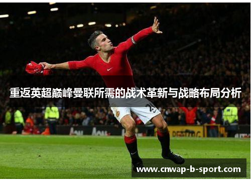 重返英超巅峰曼联所需的战术革新与战略布局分析 重返英超巅峰曼联所需的战术革新与战略布局分析