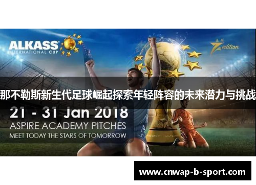 那不勒斯新生代足球崛起探索年轻阵容的未来潜力与挑战 那不勒斯新生代足球崛起探索年轻阵容的未来潜力与挑战