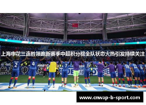 上海申花三连胜领跑新赛季中超积分榜全队状态火热引发持续关注