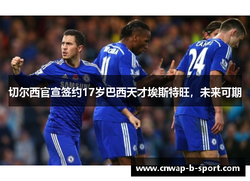 切尔西官宣签约17岁巴西天才埃斯特旺，未来可期