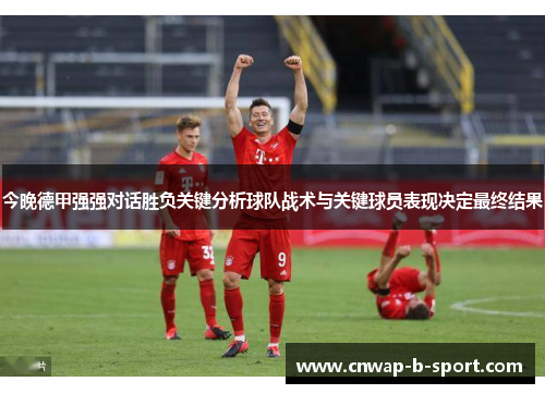 今晚德甲强强对话胜负关键分析球队战术与关键球员表现决定最终结果