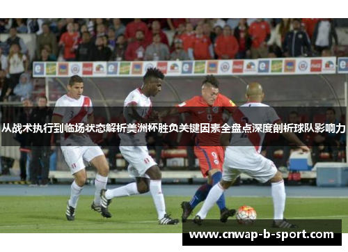 从战术执行到临场状态解析美洲杯胜负关键因素全盘点深度剖析球队影响力 从战术执行到临场状态解析美洲杯胜负关键因素全盘点深度剖析球队影响力