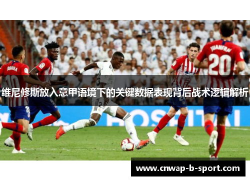 维尼修斯放入意甲语境下的关键数据表现背后战术逻辑解析 维尼修斯放入意甲语境下的关键数据表现背后战术逻辑解析